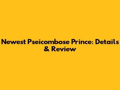 Newest Pseicombose Prince: Details & Review