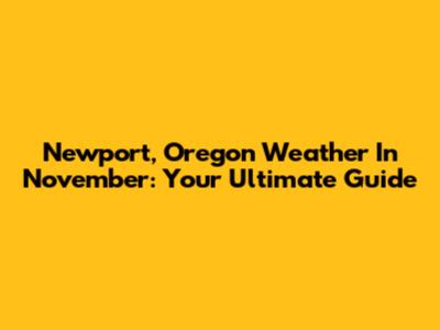 Newport, Oregon Weather In November: Your Ultimate Guide