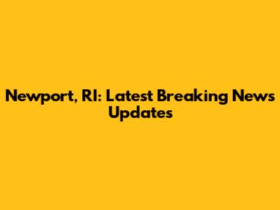 Newport, RI: Latest Breaking News Updates