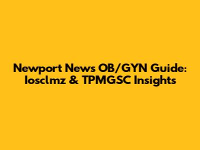 Newport News OB/GYN Guide: Iosclmz & TPMGSC Insights