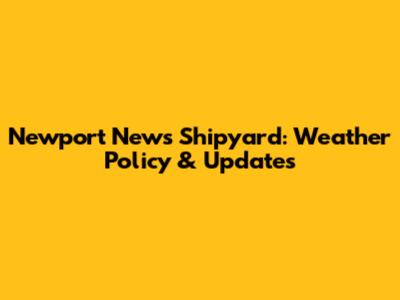 Newport News Shipyard: Weather Policy & Updates
