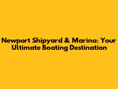 Newport Shipyard & Marina: Your Ultimate Boating Destination