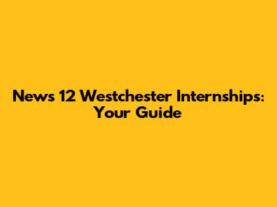 News 12 Westchester Internships: Your Guide