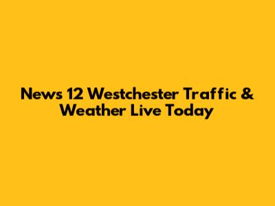 News 12 Westchester Traffic & Weather Live Today
