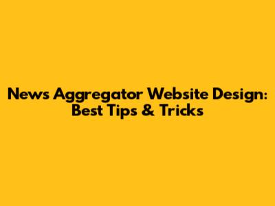 News Aggregator Website Design: Best Tips & Tricks