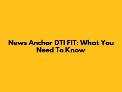 News Anchor DTI FIT: What You Need To Know