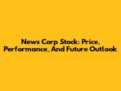 News Corp Stock: Price, Performance, And Future Outlook