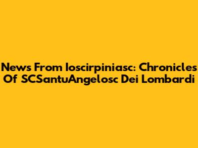 News From Ioscirpiniasc: Chronicles Of SCSantu'Angelosc Dei Lombardi