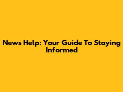News Help: Your Guide To Staying Informed