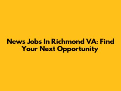 News Jobs In Richmond VA: Find Your Next Opportunity
