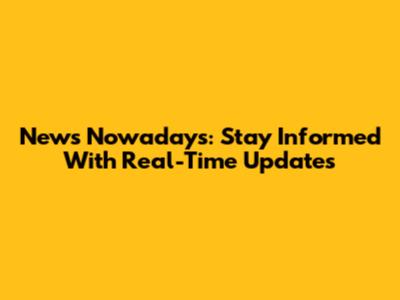 News Nowadays: Stay Informed With Real-Time Updates
