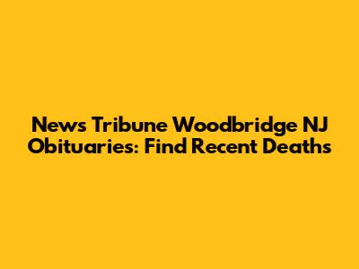 News Tribune Woodbridge NJ Obituaries: Find Recent Deaths