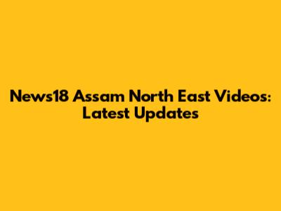 News18 Assam North East Videos: Latest Updates