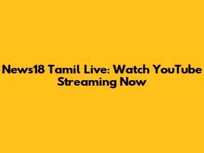 News18 Tamil Live: Watch YouTube Streaming Now