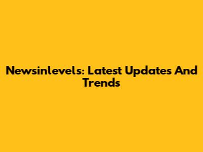 Newsinlevels: Latest Updates And Trends