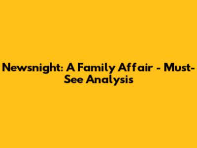 Newsnight: A Family Affair - Must-See Analysis