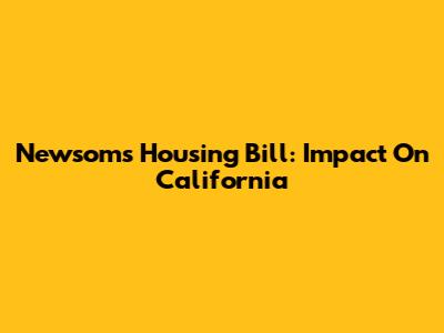 Newsom's Housing Bill: Impact On California