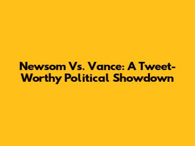 Newsom Vs. Vance: A Tweet-Worthy Political Showdown