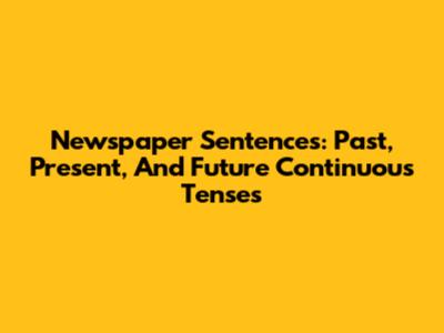 Newspaper Sentences: Past, Present, And Future Continuous Tenses