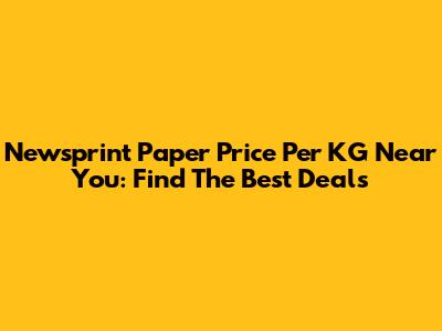 Newsprint Paper Price Per KG Near You: Find The Best Deals