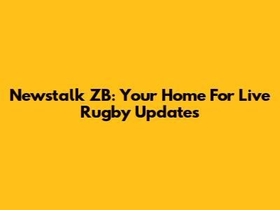 Newstalk ZB: Your Home For Live Rugby Updates