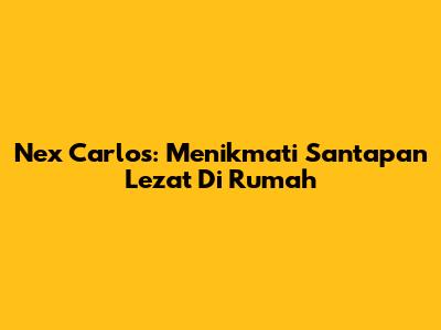 Nex Carlos: Menikmati Santapan Lezat Di Rumah