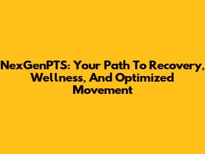 NexGenPTS: Your Path To Recovery, Wellness, And Optimized Movement
