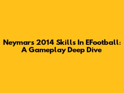 Neymar's 2014 Skills In EFootball: A Gameplay Deep Dive