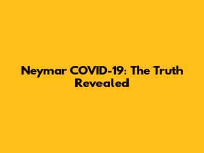 Neymar COVID-19: The Truth Revealed