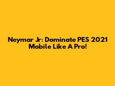 Neymar Jr: Dominate PES 2021 Mobile Like A Pro!