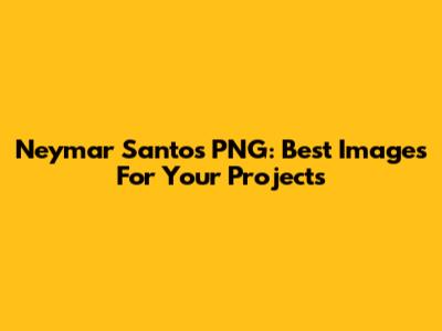 Neymar Santos PNG: Best Images For Your Projects