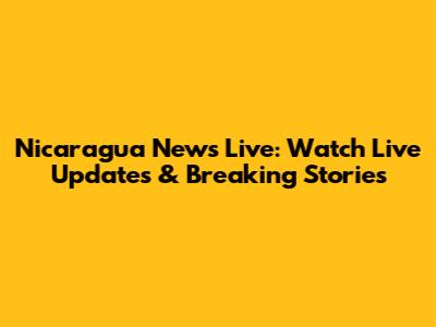 Nicaragua News Live: Watch Live Updates & Breaking Stories