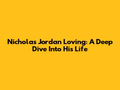 Nicholas Jordan Loving: A Deep Dive Into His Life