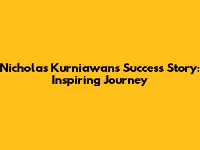 Nicholas Kurniawan's Success Story: Inspiring Journey