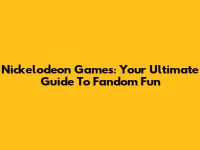 Nickelodeon Games: Your Ultimate Guide To Fandom Fun
