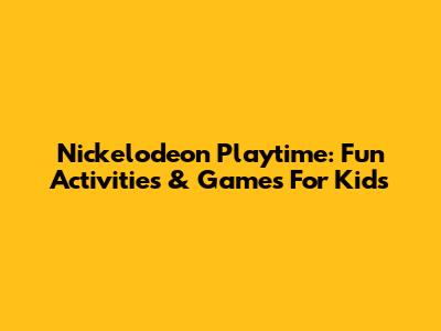 Nickelodeon Playtime: Fun Activities & Games For Kids
