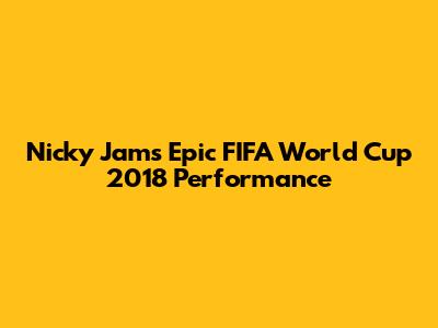 Nicky Jam's Epic FIFA World Cup 2018 Performance
