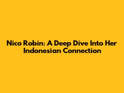 Nico Robin: A Deep Dive Into Her Indonesian Connection