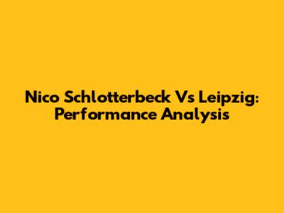 Nico Schlotterbeck Vs Leipzig: Performance Analysis