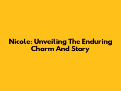 Nicole: Unveiling The Enduring Charm And Story