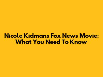 Nicole Kidman's Fox News Movie: What You Need To Know
