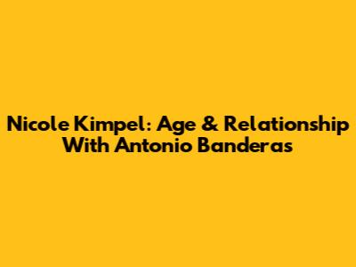 Nicole Kimpel: Age & Relationship With Antonio Banderas