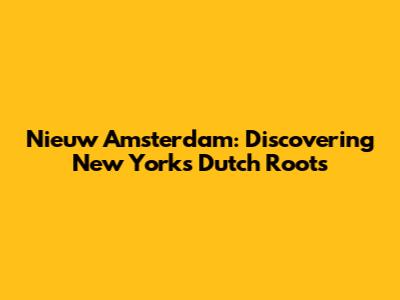 Nieuw Amsterdam: Discovering New York's Dutch Roots