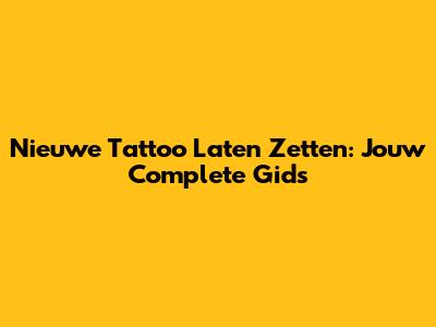 Nieuwe Tattoo Laten Zetten: Jouw Complete Gids