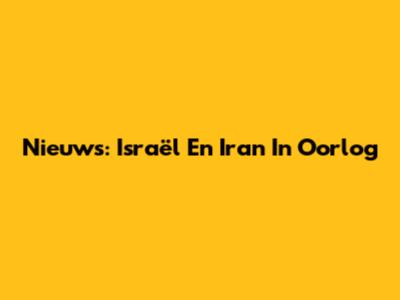 Nieuws: Israël En Iran In Oorlog