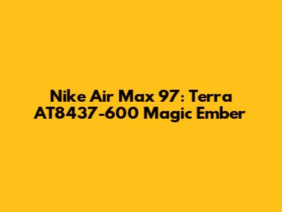 Nike Air Max 97: Terra AT8437-600 Magic Ember