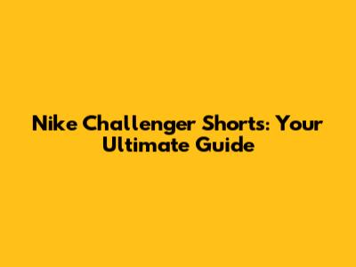 Nike Challenger Shorts: Your Ultimate Guide