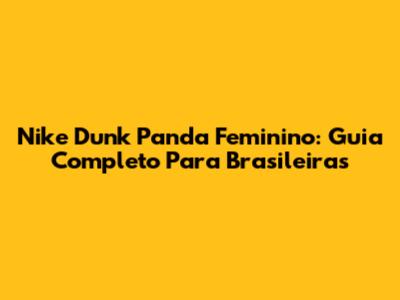 Nike Dunk Panda Feminino: Guia Completo Para Brasileiras