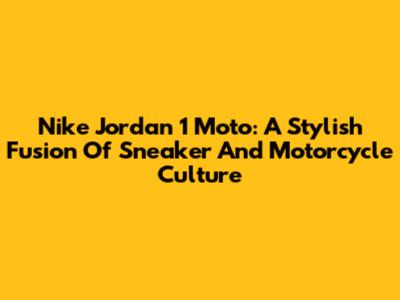 Nike Jordan 1 Moto: A Stylish Fusion Of Sneaker And Motorcycle Culture
