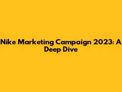 Nike Marketing Campaign 2023: A Deep Dive
